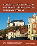 Burgen im Vogtland und in angrenzenden Gebieten: Burg und Siedlung (Forschungen zu Burgen und Schlössern: herausgegeben von der Wartburg-Gesellschaft zur Erforschung von Burgen und Schlössern e.V.) - Wartburg Gesellschaft zur Forschung von Burgen und Schlössern 