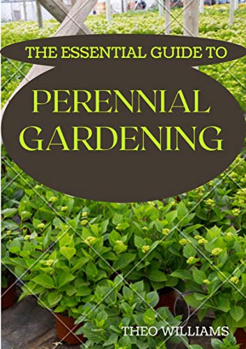 THE ESSENTIAL GUIDE TO PERENNIAL GARDENING: A Field Guide to Planting And Raising Herbs, Fruits, and Vegetables