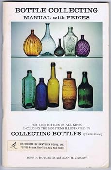 Bottle Collecting Manual with Prices for 3,000 bottles of All Kinds Including the 1600 Items Illustrated in Collecting Bottles By Cecil Munsey