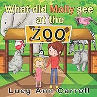 What Did Molly See at the Zoo? : Teach Your Kids about the Importance of Appreciating Animals and Nature. (Short Bedtime Stories for Children 2-5 Years Old, Picture Book That Parent Will Love) 109513583X Book Cover