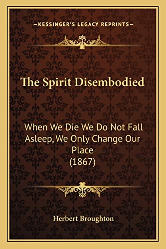 The Spirit Disembodied: When We Die We Do Not Fall Asleep, We Only Change Our Place (1867)