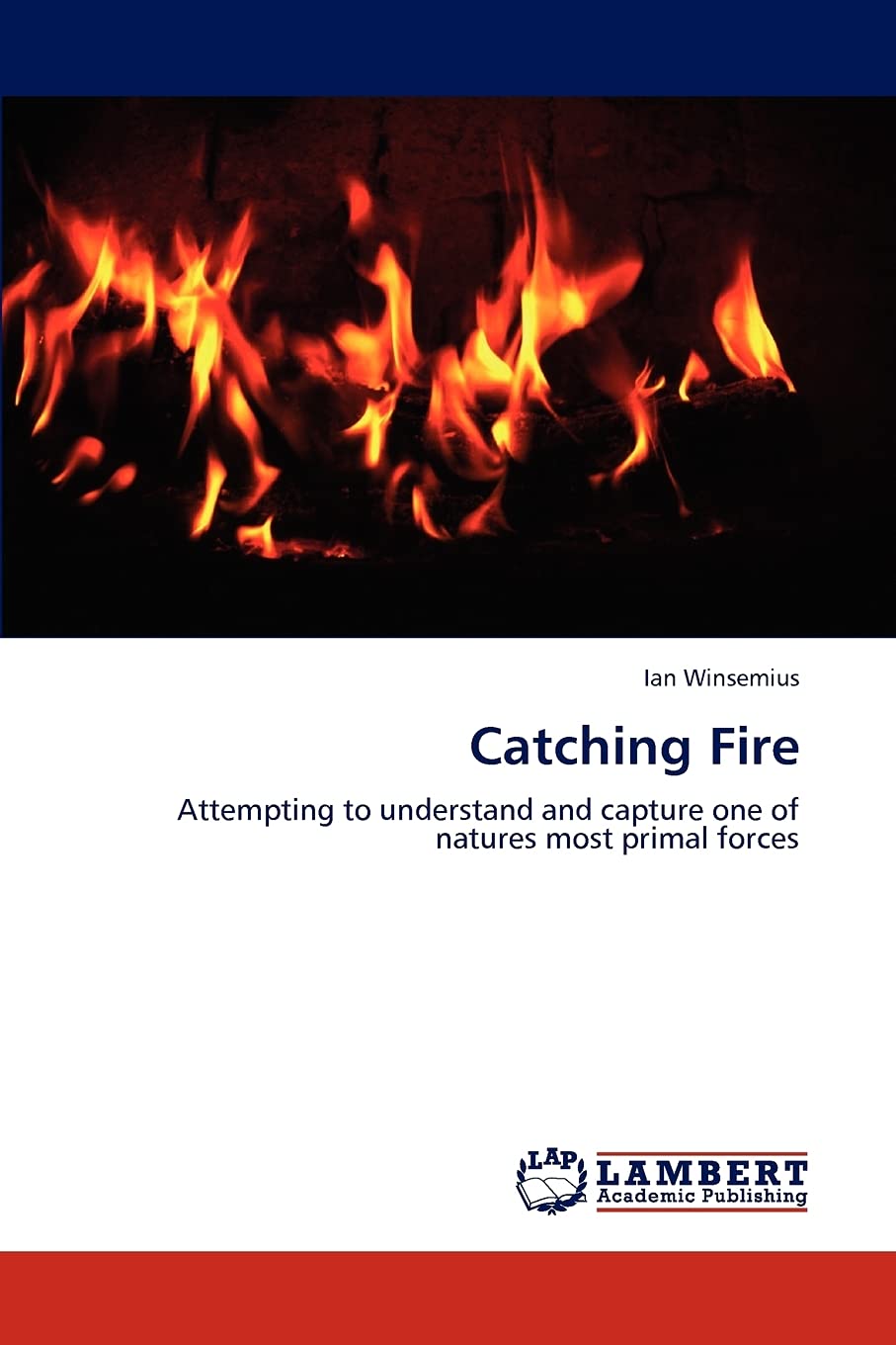 Catching Fire: Attempting to understand and capture one of natures most primal forces