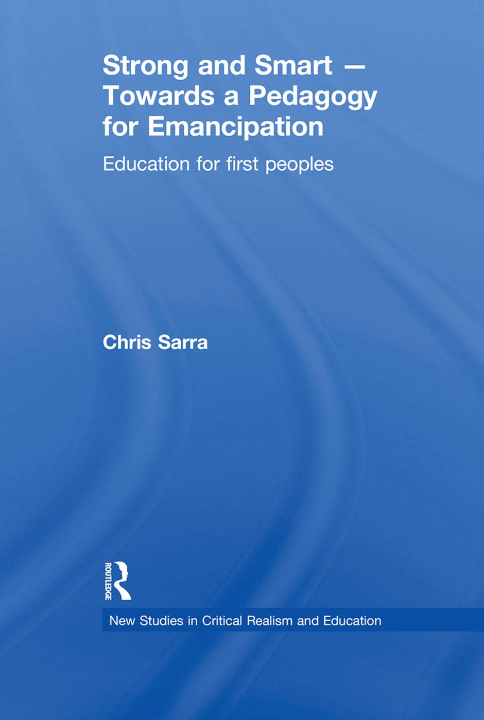 Strong and Smart – Towards a Pedagogy for Emancipation: Education for First Peoples (New Studies in Critical Realism and Education Routledge Critical Realism)