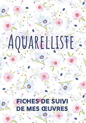 AQUARELLISTE - Fiches de suivi de mes Œuvres: Journal de bord de vos créations artistiques | 20 Fiches conçues par un Aquarelliste Chevronné | Indexez ... Utiles | Artiste Peintre - Peinture - Art