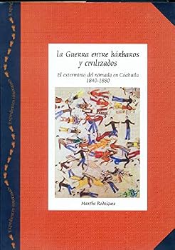 La guerra entre barbaros y civilizados: El exterminio del nomada en Coahuila, 1840-1880 (Expedientes itinerantes)