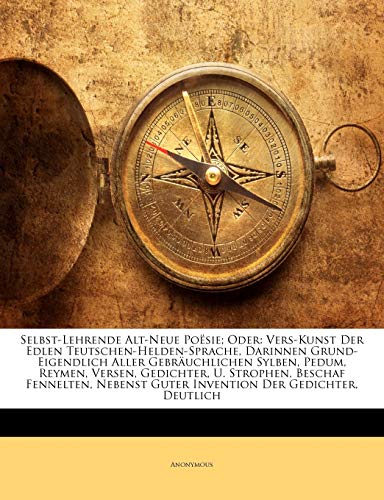 Selbst-Lehrende Alt-Neue Poesie; Oder: Vers-Kunst Der Edlen Teutschen-Helden-Sprache. (English and German Edition)
