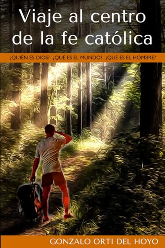 Viaje al centro de la fe católica: ¿Quién es Dios? ¿Qué es el mundo? ¿Qué es el hombre?