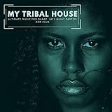  My Tribal House - Ultimate Music For Dance, Late Night Parties And Club