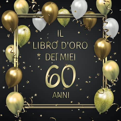 Il libro d'oro dei miei 60 anni: Un libro degli ospiti per il 60° compleanno con 100 pagine per le congratulazioni - Buon compleanno - Un bel regalo e ... per uomini e donne - Copertina: Palloncin