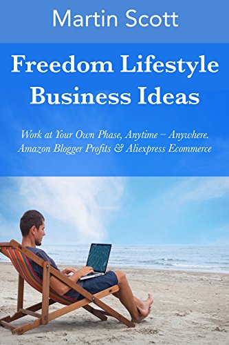 Freedom Lifestyle Business Ideas: Work at Your Own Phase, Anytime – Anywhere. Amazon Blogger Profits & Aliexpress Ecommerce