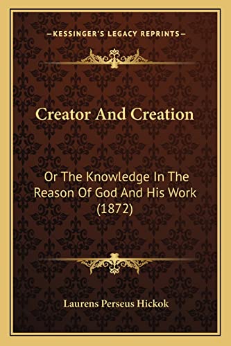 Creator And Creation: Or The Knowledge In The Reason Of God And His Work (1872)