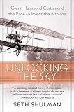 Unlocking The Sky: Glenn Hammond Curtiss and the Race to Invent the Airplane
