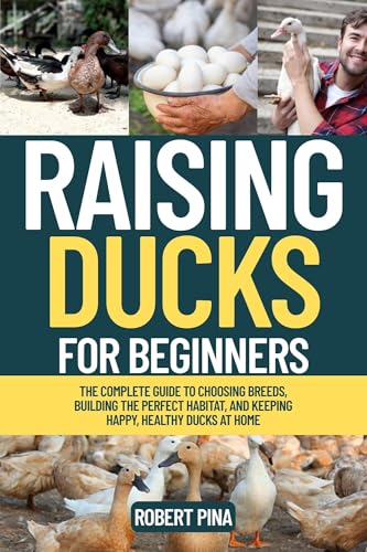 Raising Ducks For Beginners: The Complete Guide to Choosing Breeds, Building the Perfect Habitat, and Keeping Happy, Healthy Ducks at Home (The Backyard Livestock Beginner Series) (English Edition)