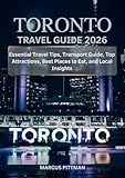 TORONTO TRAVEL GUIDE 2026 (FULL COLOR): Essential Travel Tips, Transport Guide, Top Attractions, Best Places to Eat, and Local Insights (Explorer’s Travel Guides)