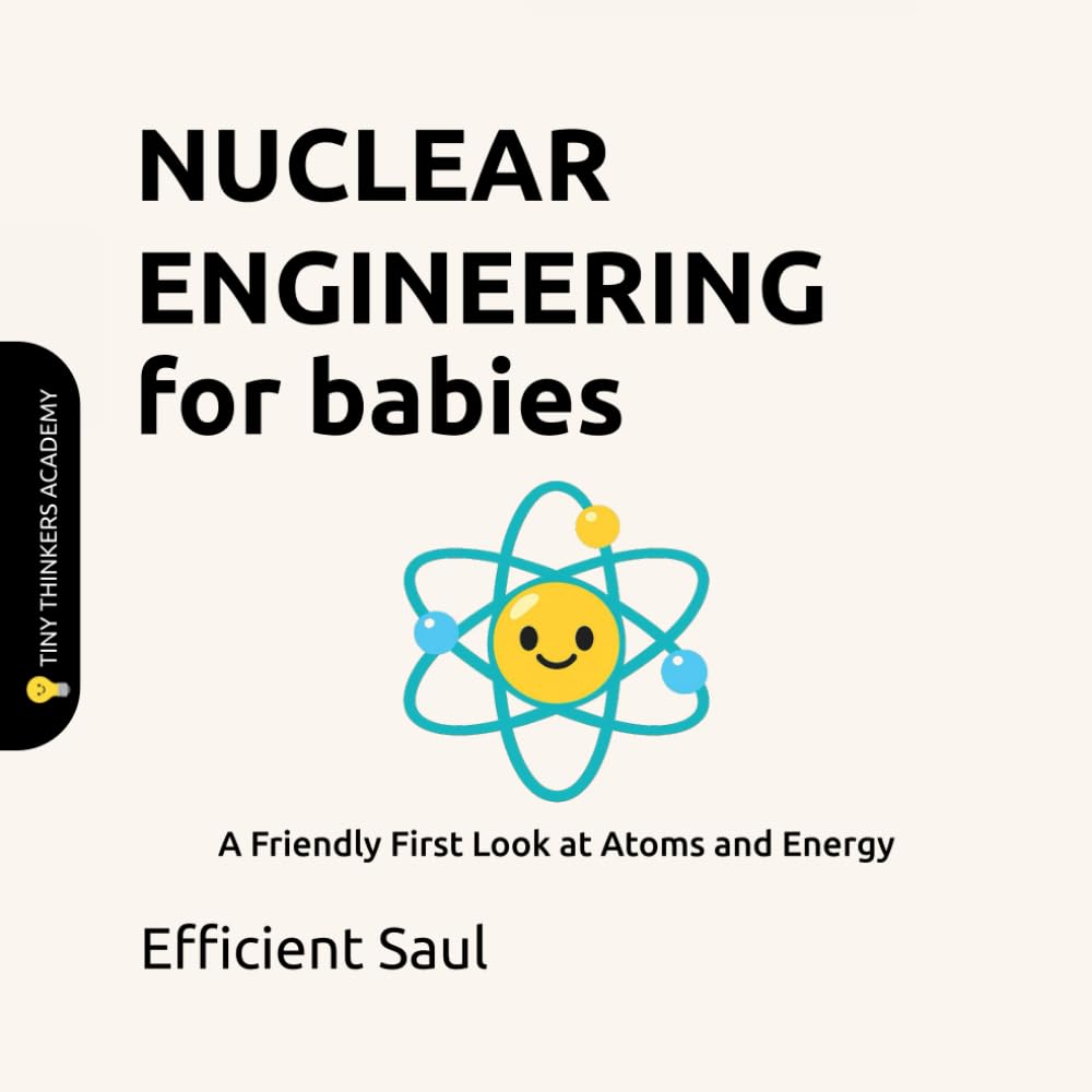 Nuclear Engineering for Babies (Tiny Thinkers Academy): A Friendly First Look at Atoms and Energy (Tiny Thinkers Academy - STEM for Babies)