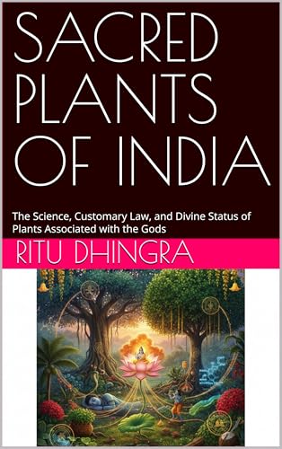 SACRED PLANTS OF INDIA : The Science, Customary Law, and Divine Status of Plants Associated with the Gods (Hindu Ethical Perspectives and Harmony with Nature: An Eco-Spiritual Approach)