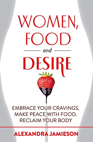Women, Food and Desire: Embrace Your Cravings, Make Peace with Food, Reclaim Your Body (English Edition)