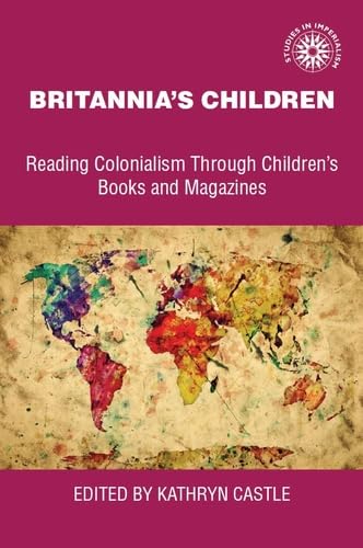 Britannia's children: Reading colonialism through children's books and magazines (Studies in Imperialism Book 26)