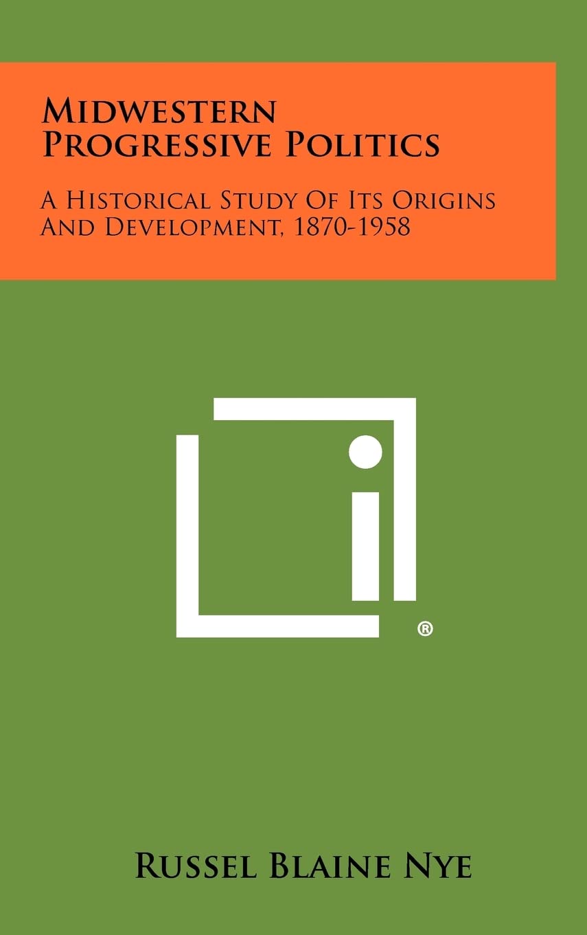 Midwestern Progressive Politics: A Historical Study Of Its Origins And Development, 1870-1958