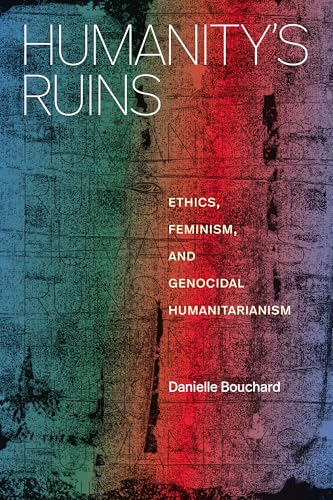 Humanity's Ruins: Ethics, Feminism, and Genocidal Humanitarianism