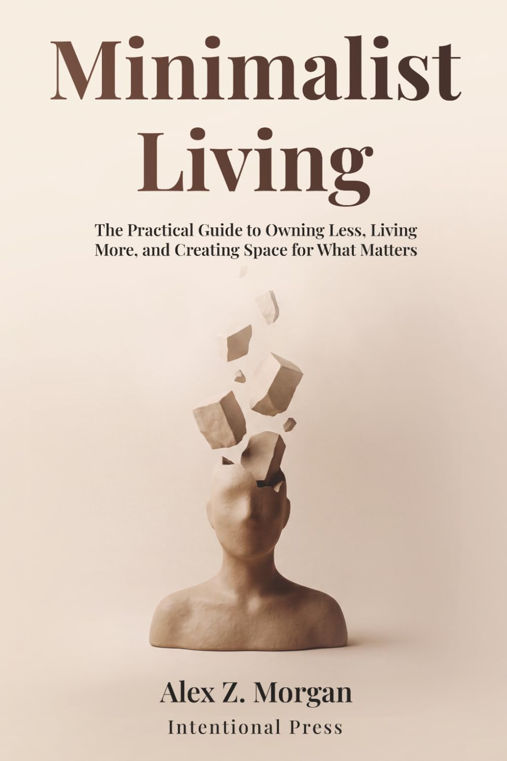Minimalist Living: The Practical Guide to Owning Less, Living More, and Creating Space for What Matters