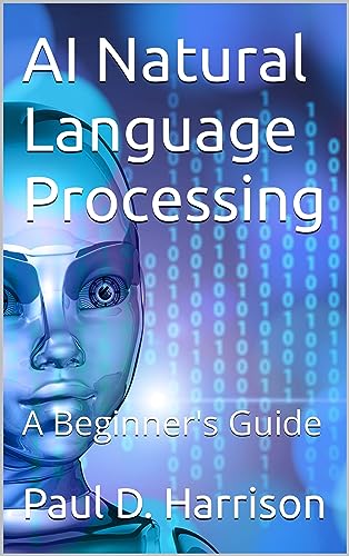 AI Natural Language Processing: A Beginner's Guide (Artificial Intelligence Book 5)