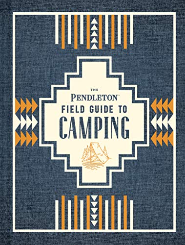 The Pendleton Field Guide to Camping: (Outdoors Camping...