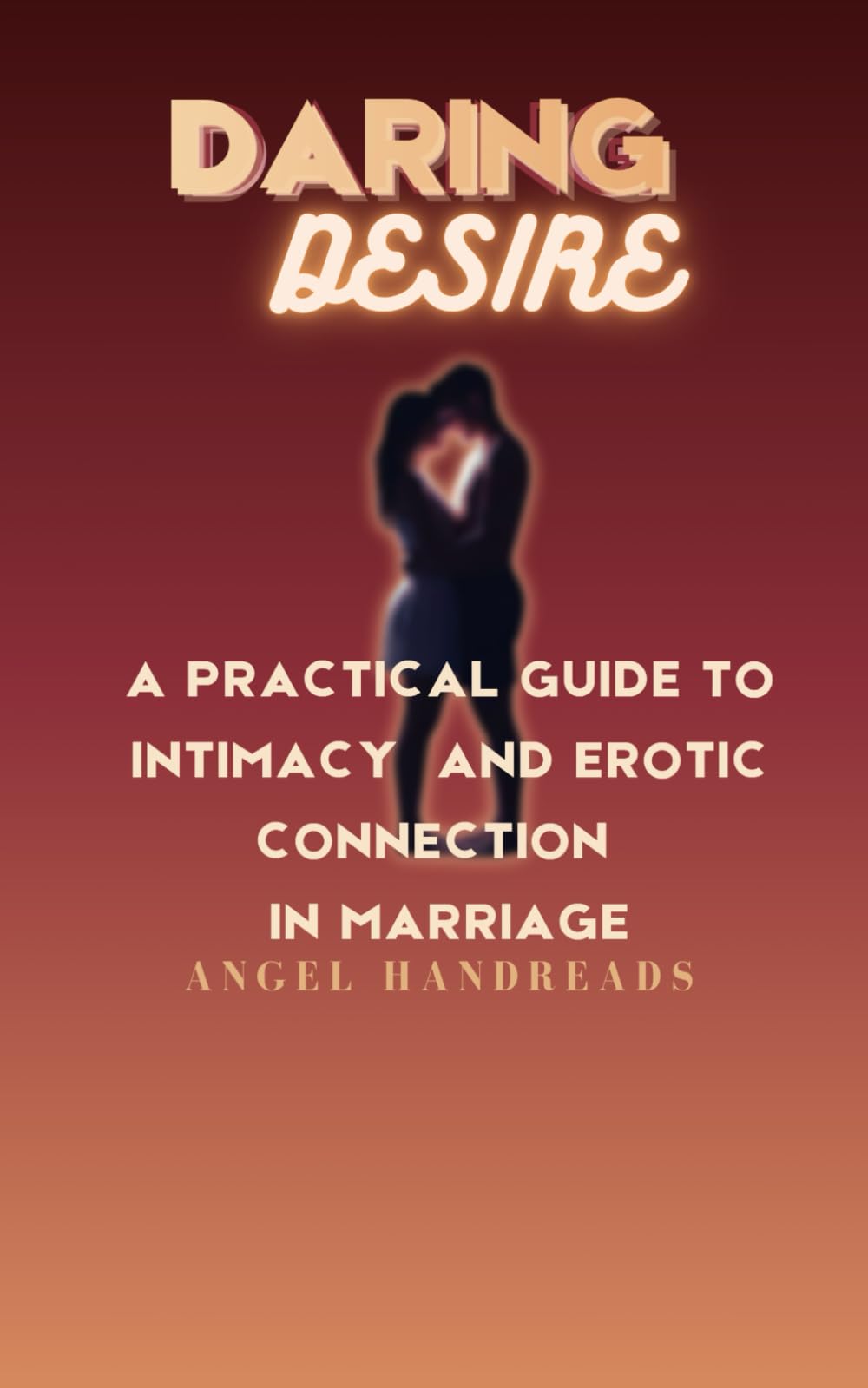 Daring Desire: A Practical Guide to Intimacy and Erotic Connection in Marriage