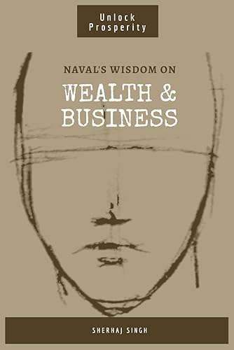 Naval's Wisdom on Wealth &amp; Business: Mastering the Art of Wealth: Insights from Naval Ravikant (Navalism)