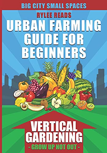 Big City Small Spaces-Urban Farming Guide For Beginners: VERTICAL GARDENING-The High Yield Technique to Grow a Bounty of Fruits, Vegetables, Herbs & ... (Urban Farms, Gardens & Backyard Homesteads)