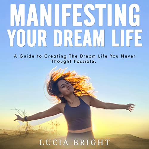 Manifesting Your Dream Life The Guide to Creating the