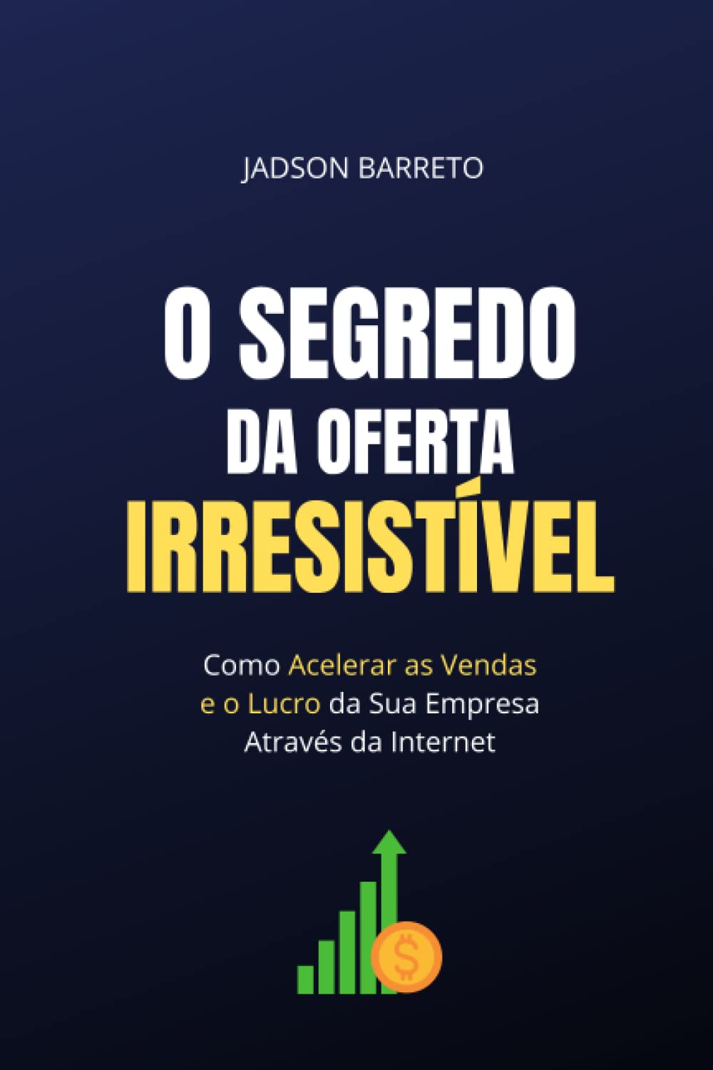 O Segredo da Oferta Irresistível: Como Acelerar suas Vendas e Lucro Usando a Interne