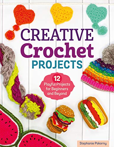 Creative Crochet Projects: 12 Playful Projects for Beginners and Beyond