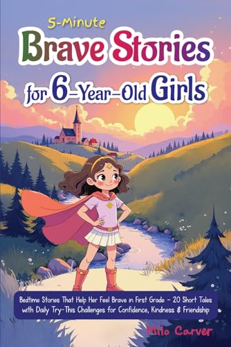 5-Minute Brave Stories for 6-Year-Old Girls: Bedtime Stories That Help Her Feel Brave in First Grade - 20 Short Tales with Daily Try-This Challenges for Confidence, Kindness & Friendship