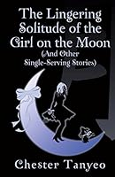 The Lingering Solitude of the Girl on the Moon (and Other Single-Serving Stories) 9811107610 Book Cover