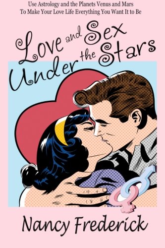 Love and Sex Under the Stars: Use Astrology and the Planets Venus and Mars to Make Your Love Life Everything You Want It to Be: Venus And Mars, the Planets ... Astrology with Nancy Frederick Book 1)