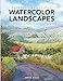Painting Beautiful Watercolor Landscapes: Transform Ordinary Places into Extraordinary Scenes