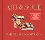 Art & Sole: A Spectacular Selection of More Than 150 Fantasy Art Shoes from the Stuart Weitzman Collection – An Imaginative Gift Book Celebrating Craftsmanship