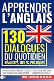 APPRENDRE L'ANGLAIS : 130 dialogues du quotidien réalistes, utiles,...