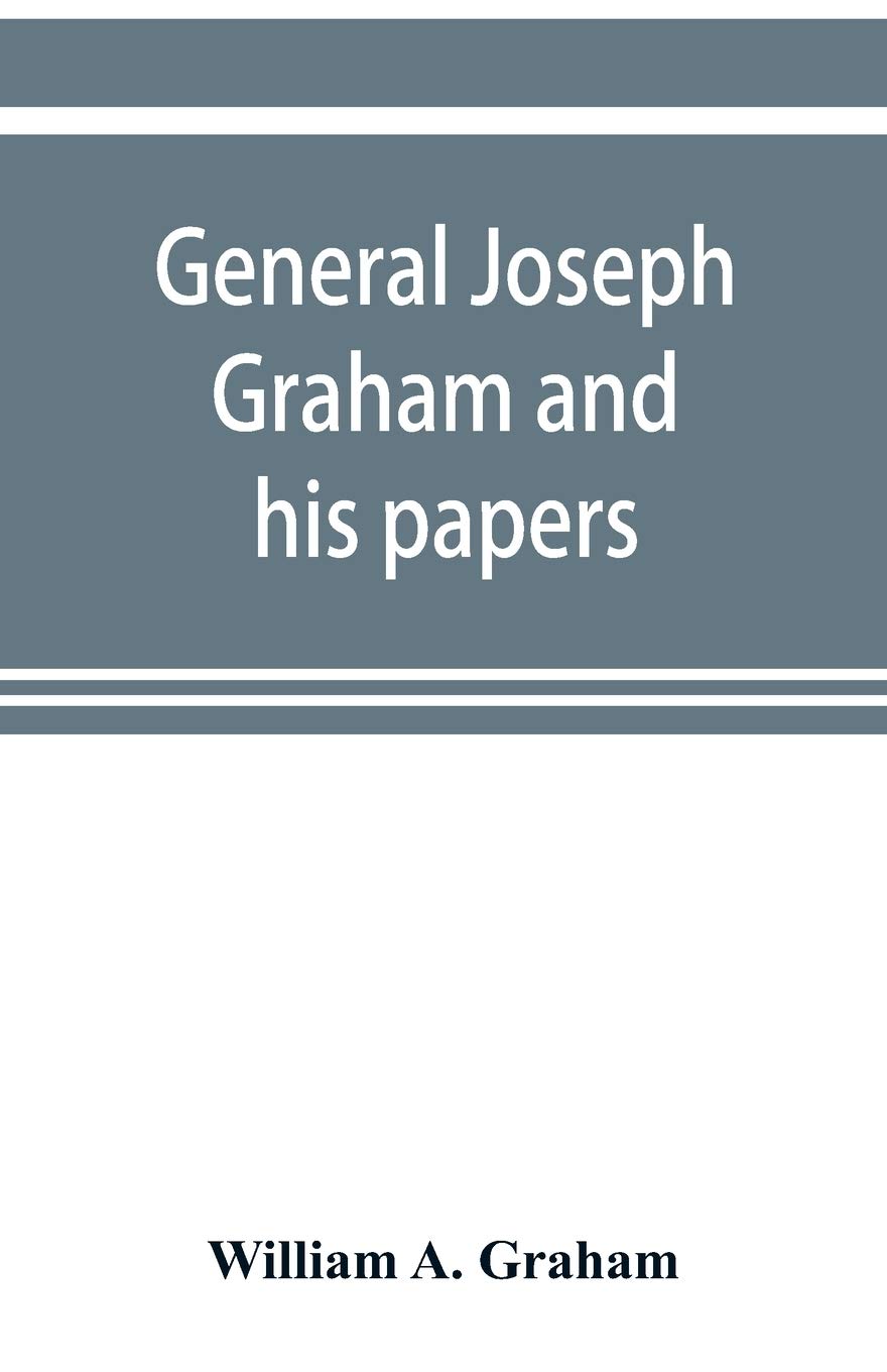 General Joseph Graham and his papers on North Carolina Revolutionary history; with appendix: an epitome of North Carolina's military services in the ... and of the laws enacted for raising troops