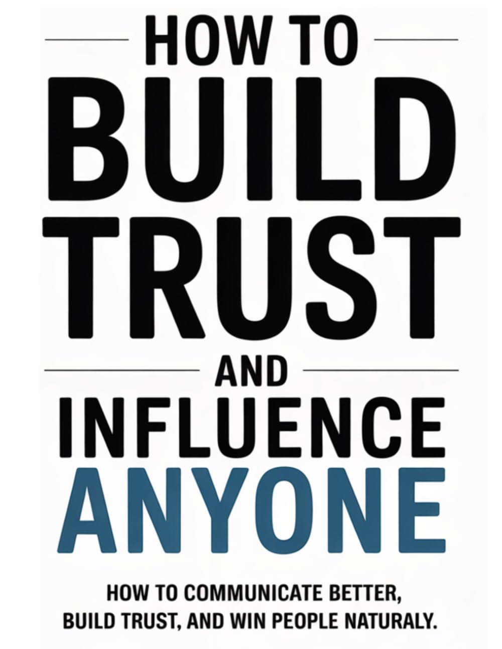 How to Build Trust and Influence Anyone: How to Communicate Better, Build Trust, and Win People Naturally