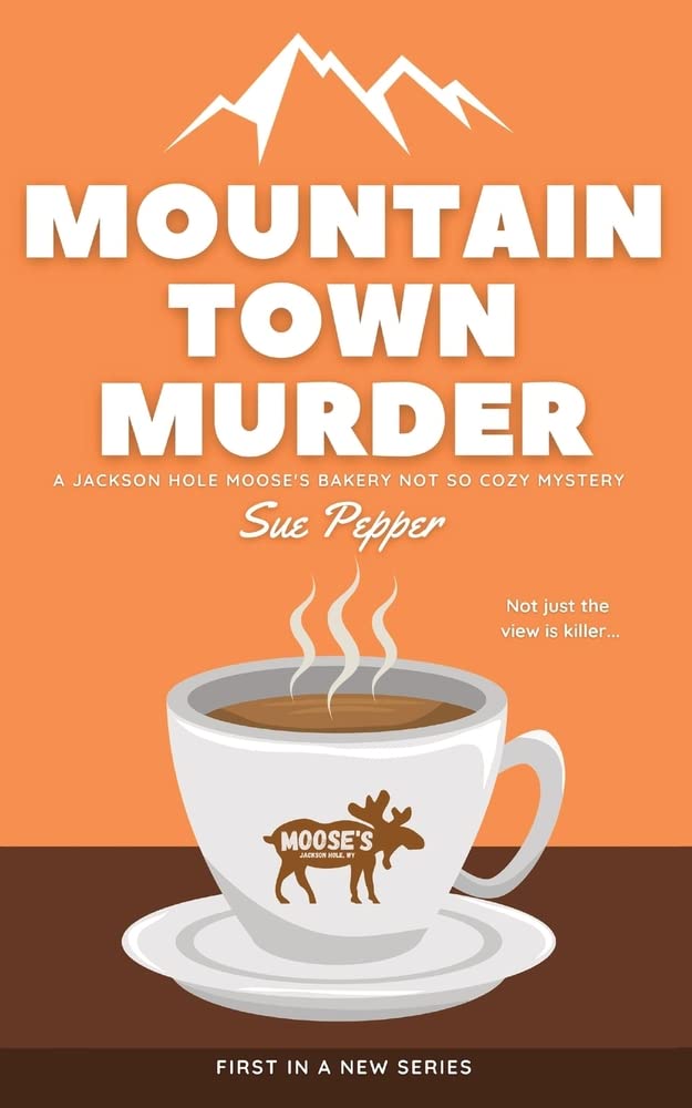 Mountain Town Murder: A Jackson Hole Moose's Bakery Not So Cozy Mystery