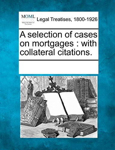 A Selection of Cases on Mortgages: With Collateral Citations.