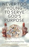 Never Too Young to Serve God's Purpose: A Teen Guide for Christian Living 1500159565 Book Cover