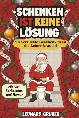 Schenken ist keine Lösung: 24 verrückte Geschenkideen die keiner braucht: Lustiger Adventskalender voller Sarkasmus, Humor & satirischer Kommentare – Perfektes Geschenk für Männer und Frauen mit Humor