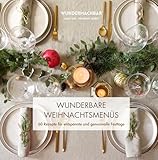 Wunderbare Weihnachtsmenüs: 60 Rezepte für entspannte und genussvolle Festtage