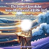 The Ocean of Knowledge: Imam Muhammad al Baqir (A.S): The fifth Imam Who Shared Wisdom with the World (The 12 Lights of the Ahlul Bayt (A.S): A Shia Book Series for Kids)
