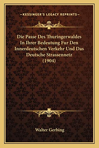 Die Passe Des Thuringerwaldes In Ihrer Bedeutung Fur Den Innerdeutschen Verkehr Und Das Deutsche Strassennetz (1904) (English and German Edition)