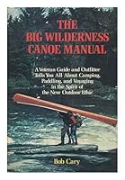 The Big Wilderness Canoe Manual: A veteran guide and outfitter tells you all about camping, paddling, and voyaging in the spirit of the new outdoor ethic 0679508643 Book Cover