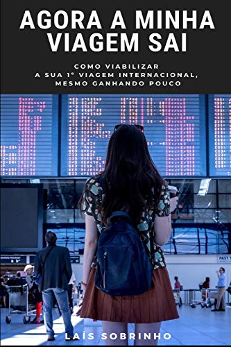 Agora a minha viagem sai: Como viabilizar a sua 1a viagem internacional, mesmo ganhando pouco